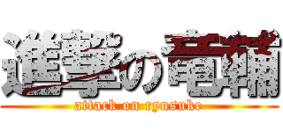 進撃の竜輔 (attack on ryusuke)