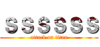 ｓｓｓｓｓｓ (attack on titan)