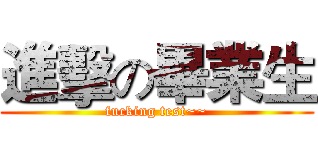 進擊の畢業生 (fucking test~~)
