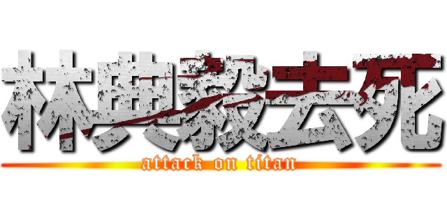 林典毅去死 (attack on titan)