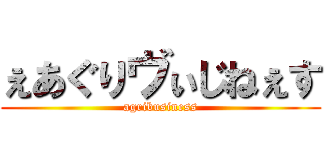 ぇあぐりヴぃじねぇす (agribusiness)