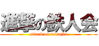 進撃の鉄人会 (attack on tetsujin)