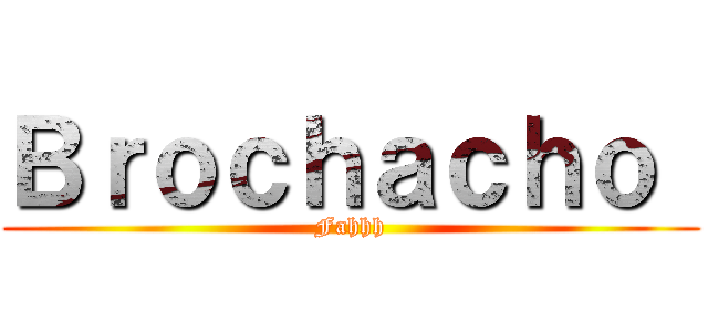 Ｂｒｏｃｈａｃｈｏ  (Fahhh)