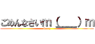 ごめんなさいｍ（＿＿）ｍ (Sorry)