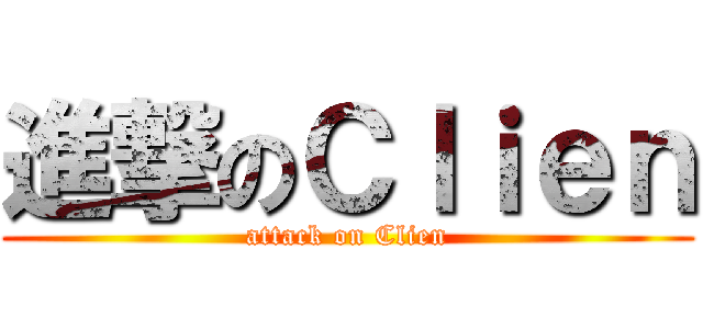 進撃のＣｌｉｅｎ (attack on Clien)
