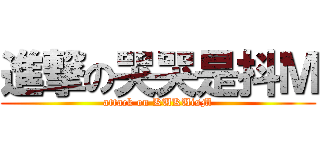 進撃の哭哭是抖Ｍ (attack on KUKUisM)
