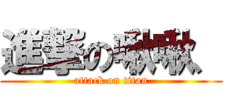 進撃の啾啾、 (attack on titan)