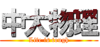 中大物理 (Life is tough)