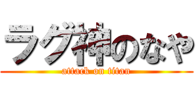 ラグ神のなや (attack on titan)