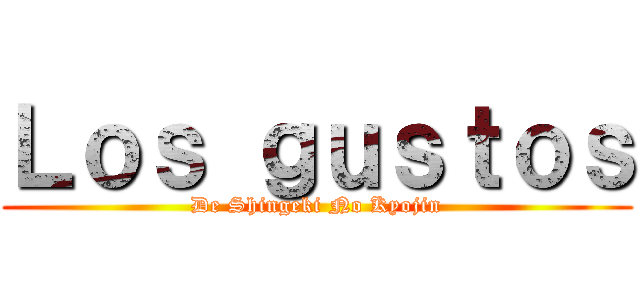 Ｌｏｓ ｇｕｓｔｏｓ (De Shingeki No Kyojin)
