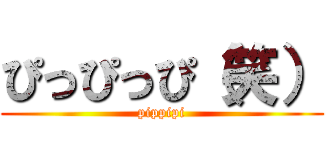 ぴっぴっぴ（笑） (pippipi)