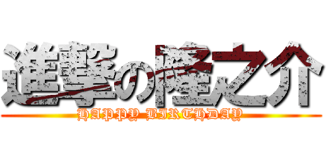 進撃の隆之介 (HAPPY BIRTHDAY)