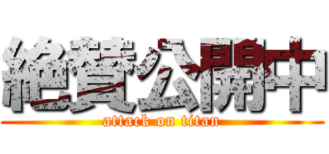 絶賛公開中 (attack on titan)