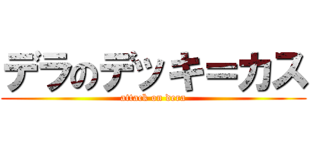 デラのデッキ＝カス (attack on dera)