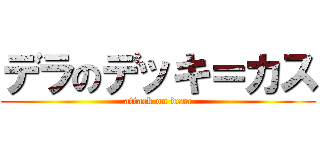 デラのデッキ＝カス (attack on dera)
