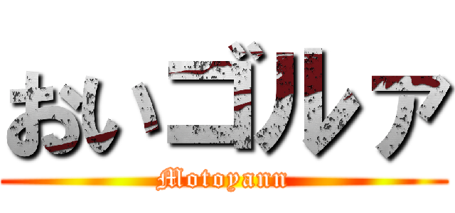 おいゴルァ (Motoyann)