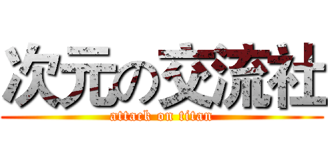 次元の交流社 (attack on titan)