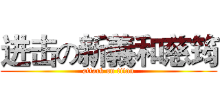 进击の新義和慈筠 (attack on titan)