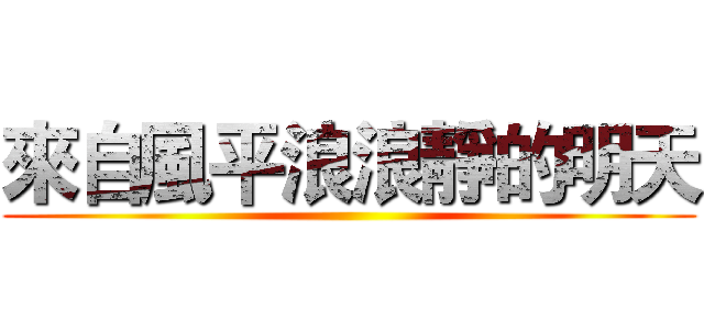 來自風平浪浪靜的明天 ()