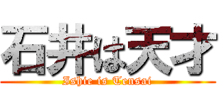 石井は天才 (Ishie is Tensai)