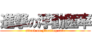 進撃の浮動匯率 (attack on Floating rate)