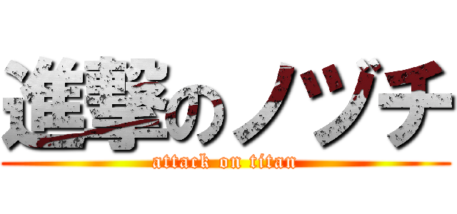 進撃のノヅチ (attack on titan)