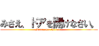 みさえ、ドアを開けなさい。 (Misae open the door.)