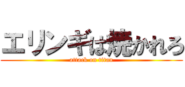 エリンギは焼かれろ (attack on titan)