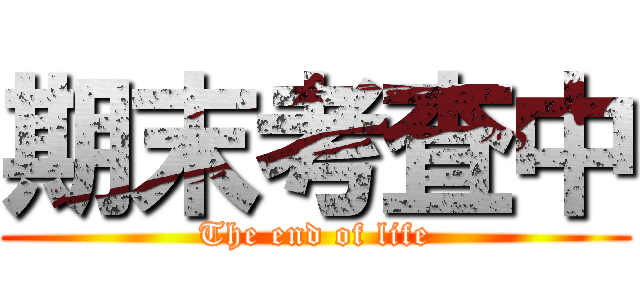 期末考査中 (The end of life)