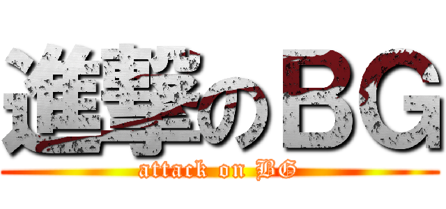 進撃のＢＧ (attack on BG)