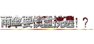 雨傘要慎重挑選！？ ()