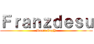 Ｆｒａｎｚｄｅｓｕ (Don't CopY)