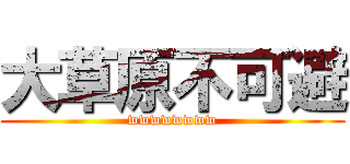 大草原不可避 (wwwwwwww)