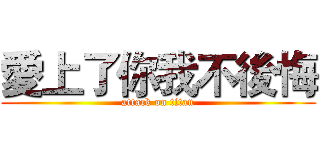 愛上了你我不後悔 (attack on titan)