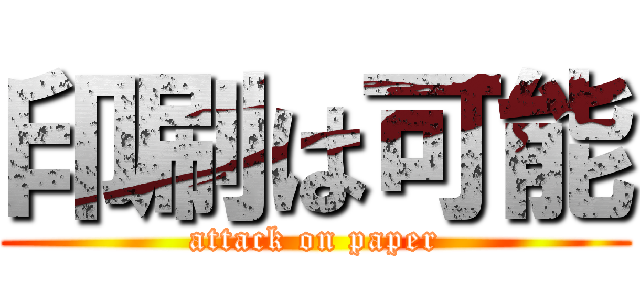 印刷は可能 (attack on paper)