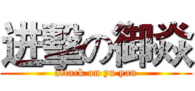 进擊の御焱 (attack on yu yan)