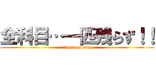 全科目…一匹残らず！！ (attack on titan)