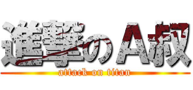 進撃のＡ叔 (attack on titan)