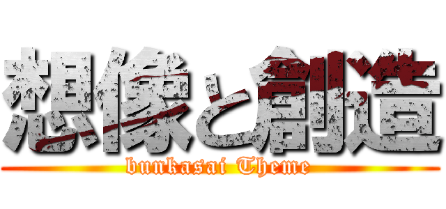 想像と創造 (bunkasai Theme)