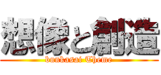 想像と創造 (bunkasai Theme)