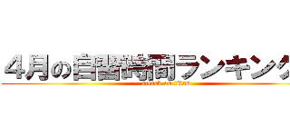 ４月の自習時間ランキング！！ (attack on titan)