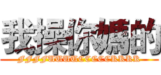 我操你媽的 (FFFFUUUUCCCCCKKKK)