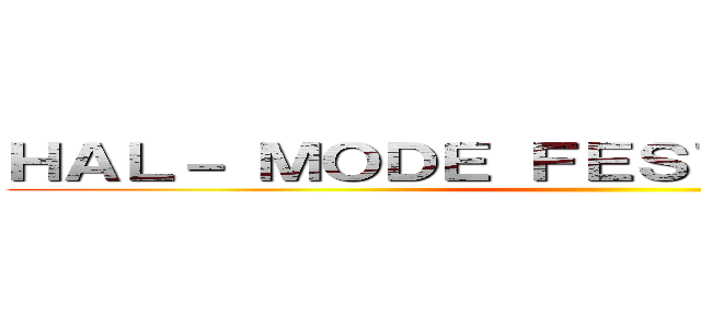 ＨＡＬ－ ＭＯＤＥ ＦＥＳＴＩＶＡＬ ２０１４ ()