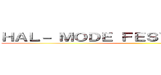 ＨＡＬ－ ＭＯＤＥ ＦＥＳＴＩＶＡＬ ２０１４ ()