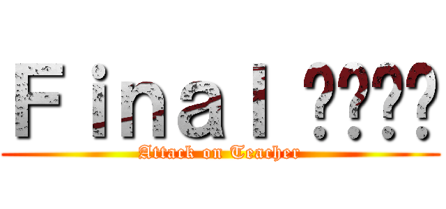 Ｆｉｎａｌ ฎปฟท (Attack on Teacher)