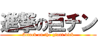 進撃の巨チン (Attack on the giant dick)