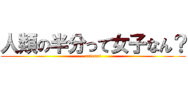 人類の半分って女子なん？ (arienai)