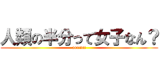 人類の半分って女子なん？ (arienai)