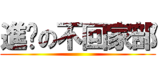 進擊の不回家部 ()
