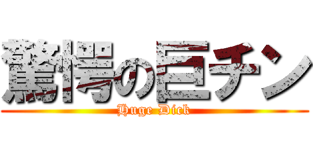 驚愕の巨チン (Huge Dick)